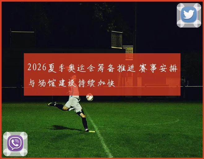 2026夏季奥运会筹备推进 赛事安排与场馆建设持续加快