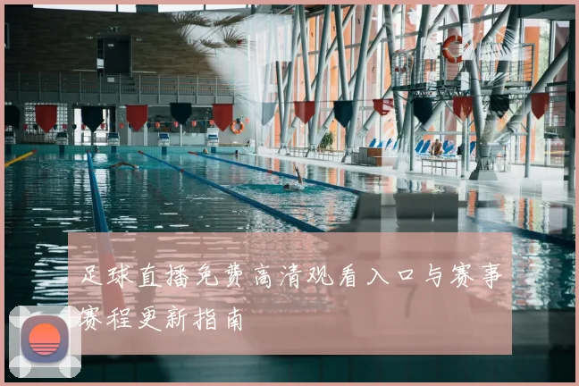 足球直播免费高清观看入口与赛事赛程更新指南