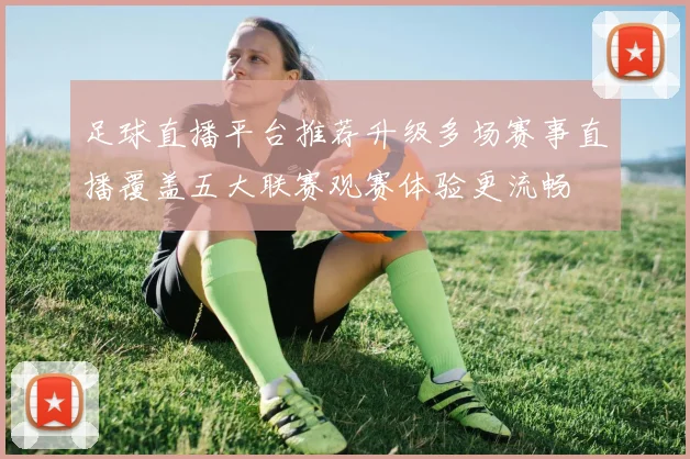 足球直播平台推荐升级多场赛事直播覆盖五大联赛观赛体验更流畅