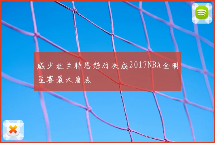 威少杜兰特恩怨对决成2017NBA全明星赛最大看点