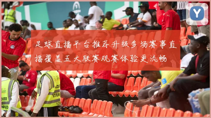 足球直播平台推荐升级多场赛事直播覆盖五大联赛观赛体验更流畅