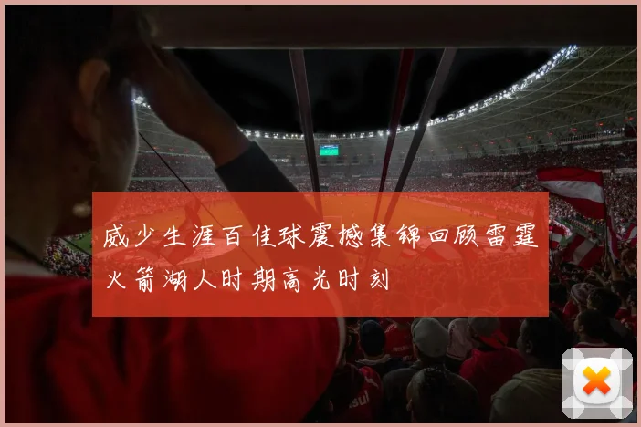 威少生涯百佳球震撼集锦回顾雷霆火箭湖人时期高光时刻