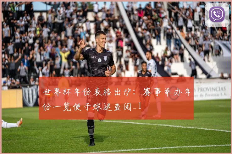 世界杯年份表格出炉:赛事举办年份一览便于球迷查阅_1