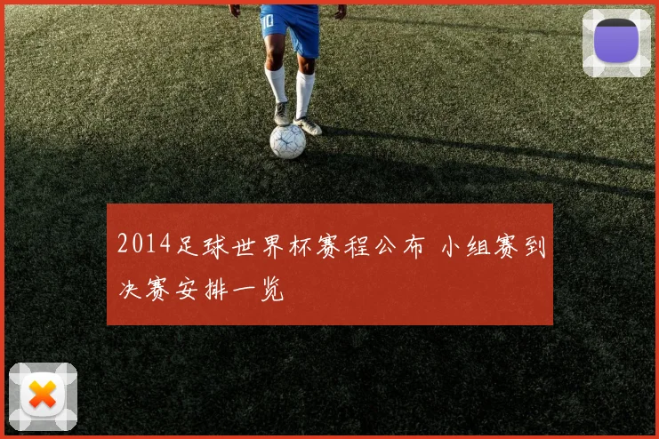 2014足球世界杯赛程公布 小组赛到决赛安排一览