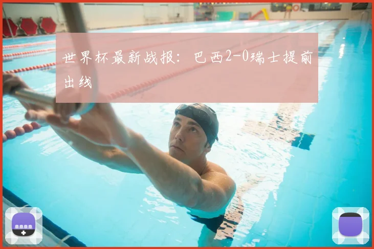 世界杯最新战报:巴西2-0瑞士提前出线