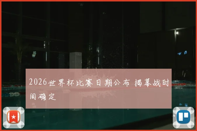 2026世界杯比赛日期公布 揭幕战时间确定