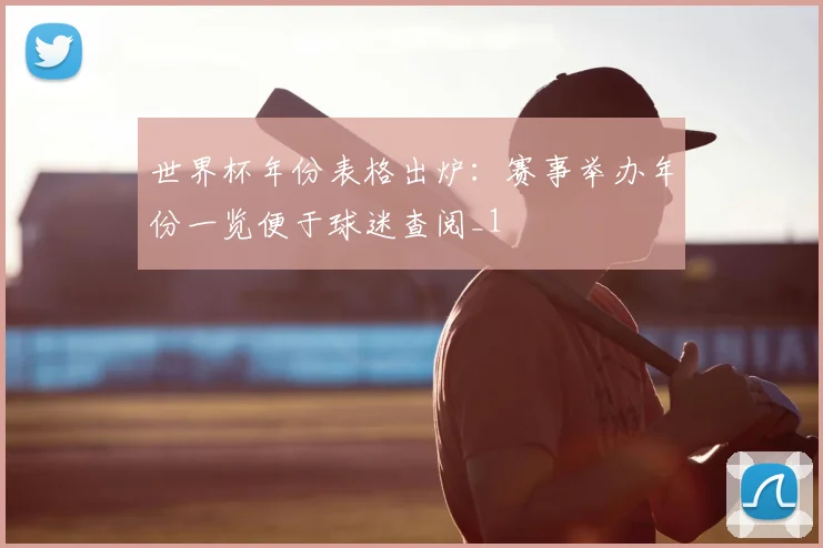 世界杯年份表格出炉:赛事举办年份一览便于球迷查阅_1