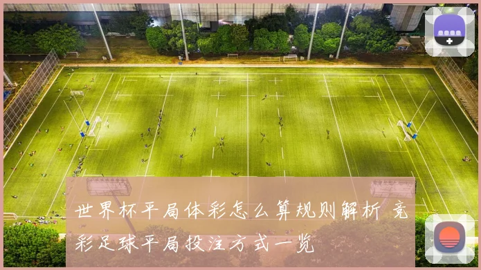世界杯平局体彩怎么算规则解析 竞彩足球平局投注方式一览