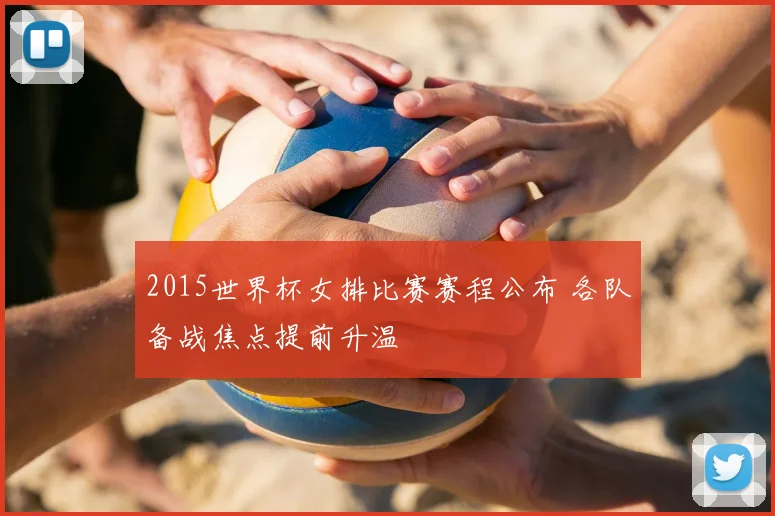 2015世界杯女排比赛赛程公布 各队备战焦点提前升温