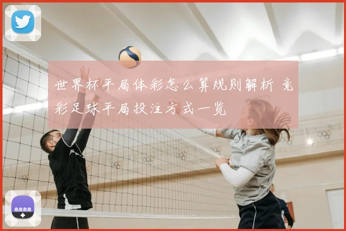 世界杯平局体彩怎么算规则解析 竞彩足球平局投注方式一览