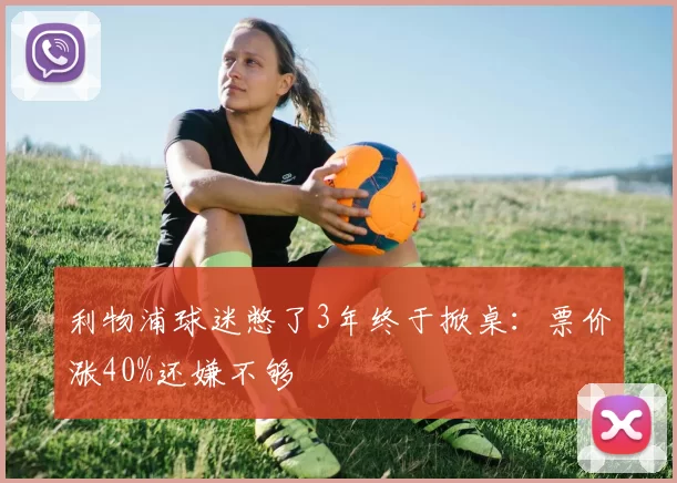 利物浦球迷憋了3年终于掀桌：票价涨40%还嫌不够