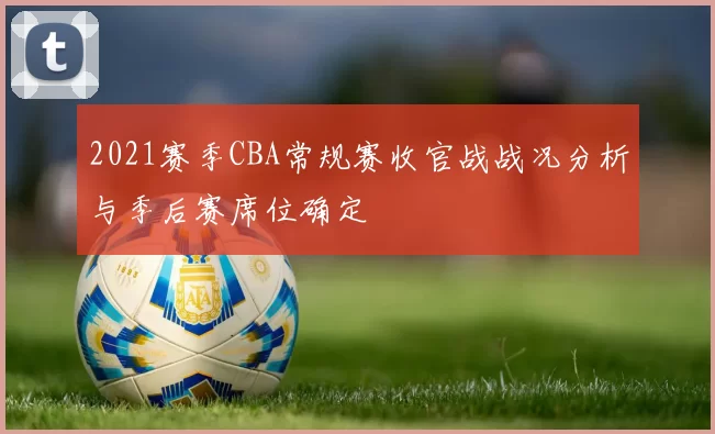 2021赛季CBA常规赛收官战战况分析与季后赛席位确定