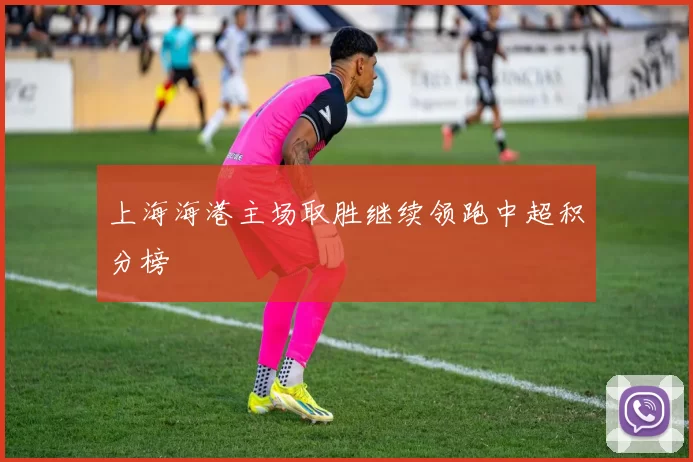 上海海港主场取胜继续领跑中超积分榜