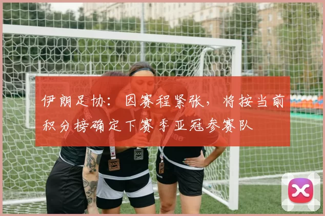 伊朗足协：因赛程紧张，将按当前积分榜确定下赛季亚冠参赛队