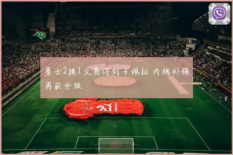 勇士2换1交易得到卡佩拉 内线补强再获升级