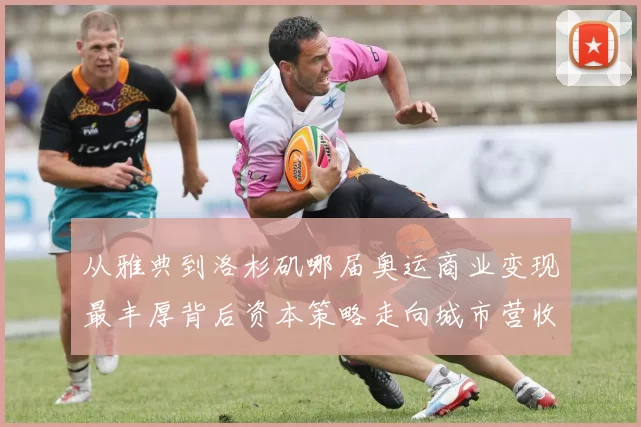 从雅典到洛杉矶哪届奥运商业变现最丰厚背后资本策略走向城市营收