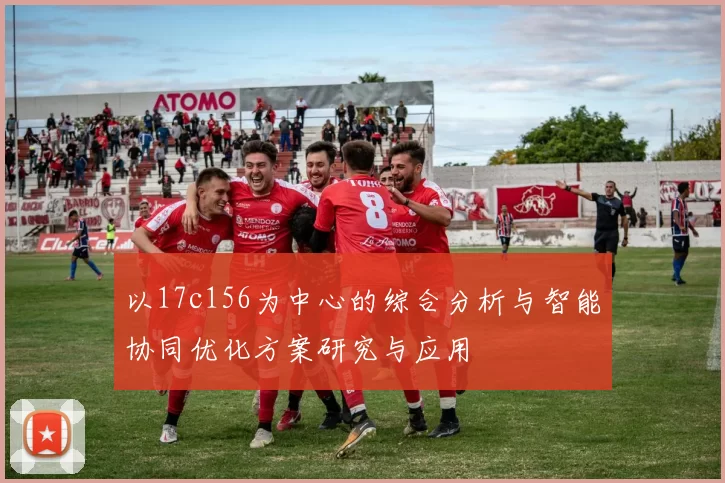 以17c156为中心的综合分析与智能协同优化方案研究与应用
