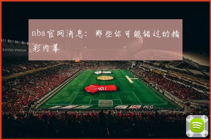 nba官网消息：那些你可能错过的精彩内幕