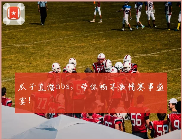 瓜子直播nba，带你畅享激情赛事盛宴！