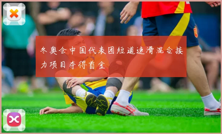 冬奥会中国代表团短道速滑混合接力项目夺得首金