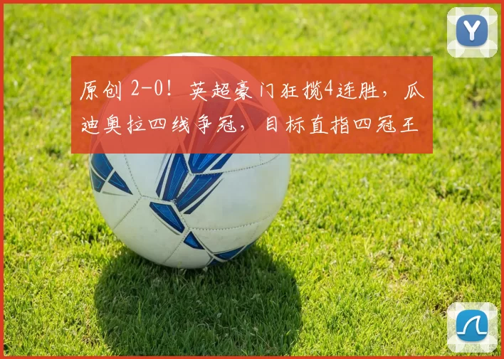 原创 2-0！英超豪门狂揽4连胜，瓜迪奥拉四线争冠，目标直指四冠王