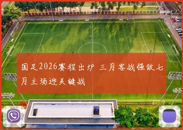 国足2026赛程出炉 三月客战强敌七月主场迎关键战