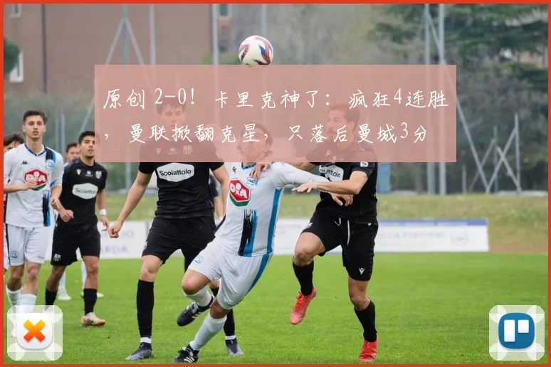 原创 2-0！卡里克神了：疯狂4连胜，曼联掀翻克星，只落后曼城3分