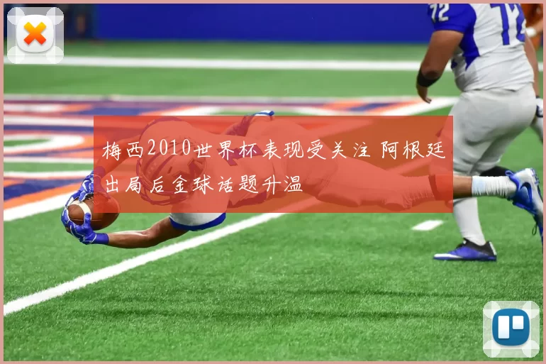 梅西2010世界杯表现受关注 阿根廷出局后金球话题升温