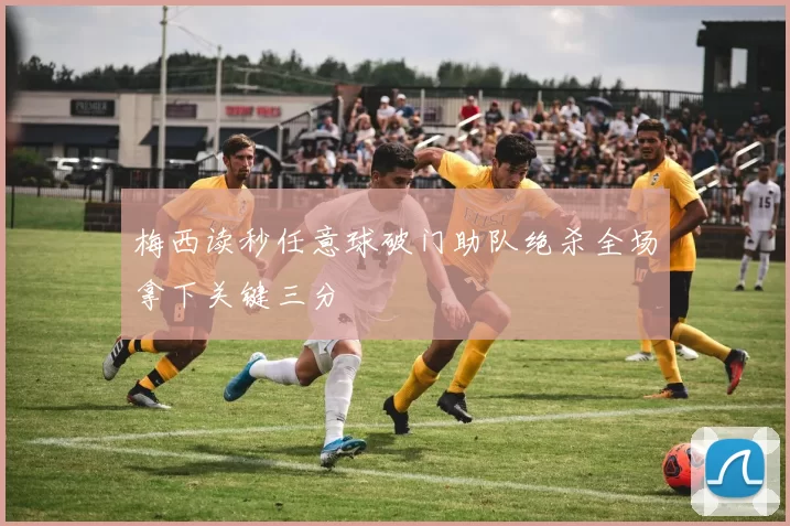 梅西读秒任意球破门助队绝杀全场拿下关键三分