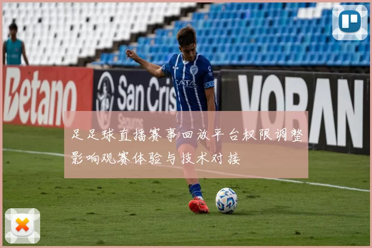 足足球直播赛事回放平台权限调整影响观赛体验与技术对接