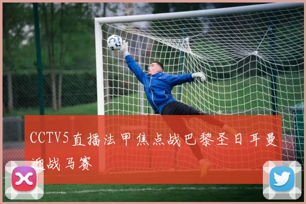 CCTV5直播法甲焦点战巴黎圣日耳曼迎战马赛