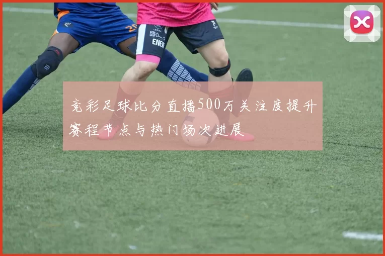 竞彩足球比分直播500万关注度提升赛程节点与热门场次进展