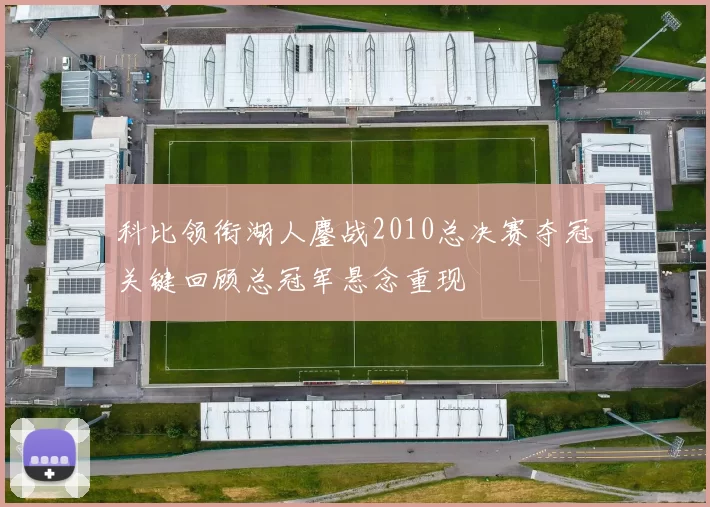 科比领衔湖人鏖战2010总决赛夺冠关键回顾总冠军悬念重现