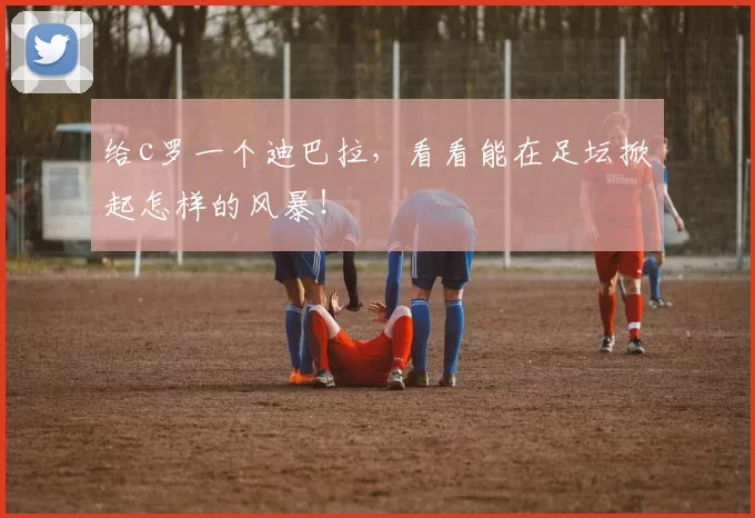 给c罗一个迪巴拉，看看能在足坛掀起怎样的风暴！