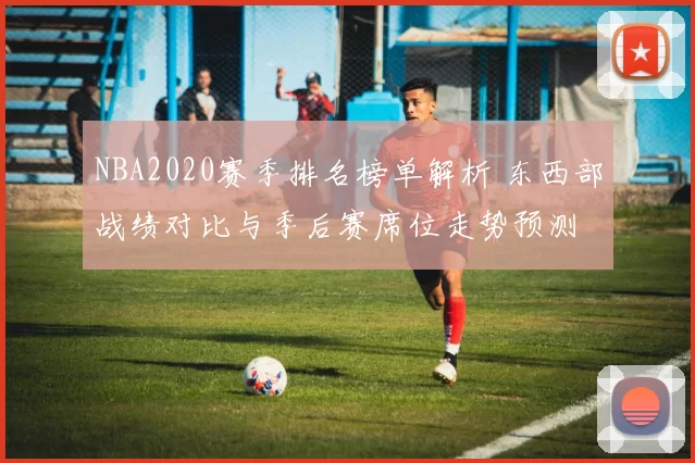 NBA2020赛季排名榜单解析 东西部战绩对比与季后赛席位走势预测